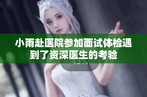 小雨赴医院参加面试体检遇到了资深医生的考验