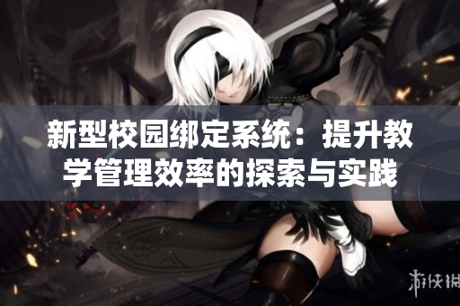 新型校园绑定系统：提升教学管理效率的探索与实践