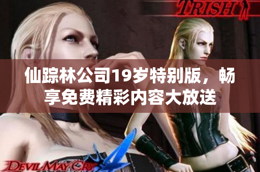 仙踪林公司19岁特别版，畅享免费精彩内容大放送