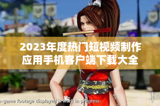 2023年度热门短视频制作应用手机客户端下载大全