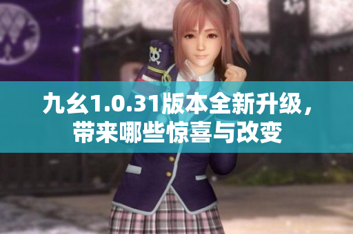 九幺1.0.31版本全新升级，带来哪些惊喜与改变