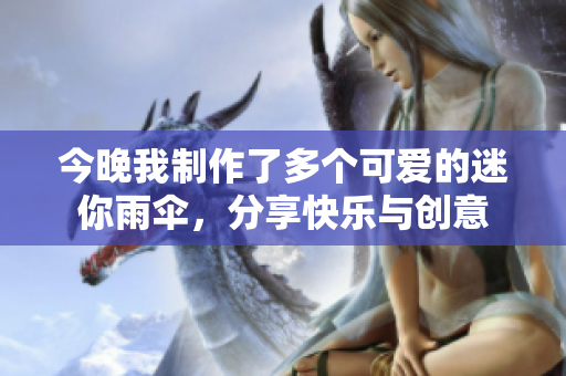 今晚我制作了多个可爱的迷你雨伞，分享快乐与创意