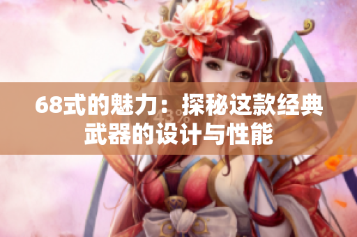 68式的魅力：探秘这款经典武器的设计与性能