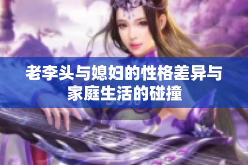 老李头与媳妇的性格差异与家庭生活的碰撞