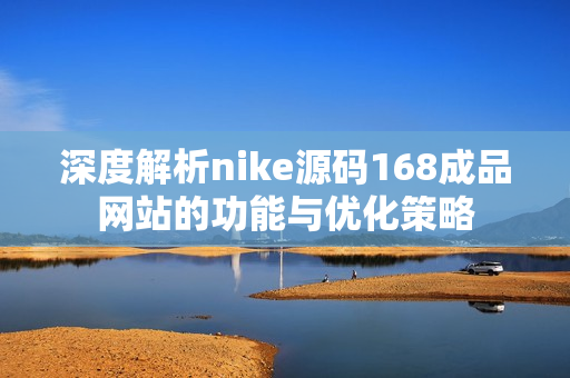 深度解析nike源码168成品网站的功能与优化策略