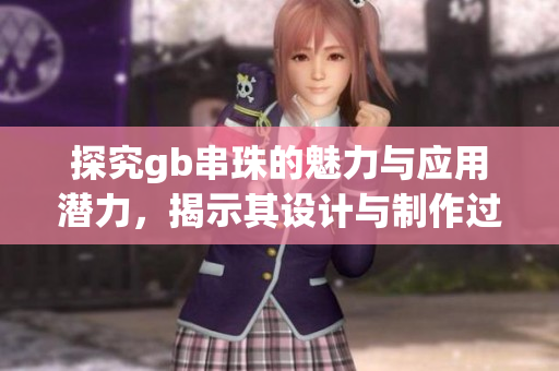 探究gb串珠的魅力与应用潜力，揭示其设计与制作过程
