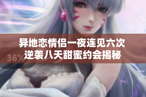 异地恋情侣一夜连见六次 逆袭八天甜蜜约会揭秘