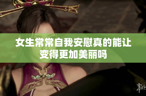 女生常常自我安慰真的能让变得更加美丽吗