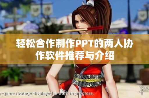 轻松合作制作PPT的两人协作软件推荐与介绍