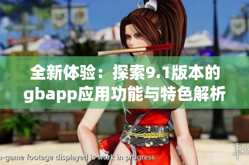 全新体验：探索9.1版本的gbapp应用功能与特色解析