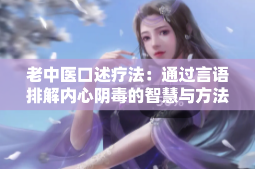 老中医口述疗法：通过言语排解内心阴毒的智慧与方法