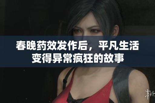 春晚药效发作后，平凡生活变得异常疯狂的故事