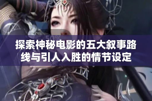 探索神秘电影的五大叙事路线与引人入胜的情节设定