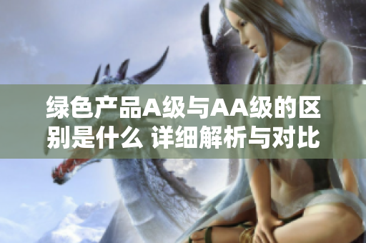 绿色产品A级与AA级的区别是什么 详细解析与对比