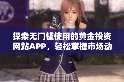 探索无门槛使用的黄金投资网站APP，轻松掌握市场动态