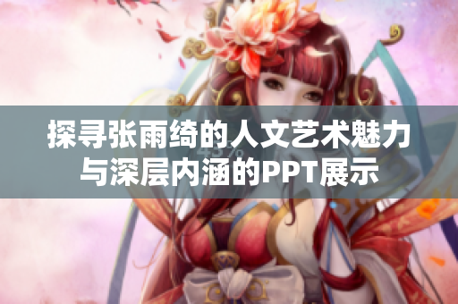 探寻张雨绮的人文艺术魅力与深层内涵的PPT展示