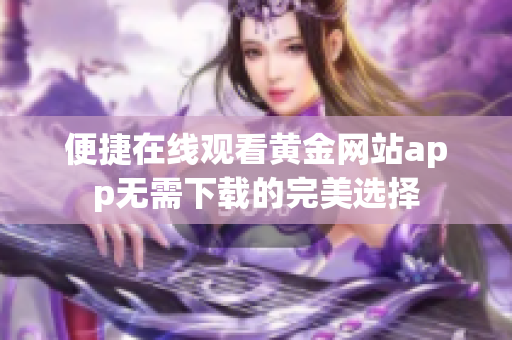 便捷在线观看黄金网站app无需下载的完美选择