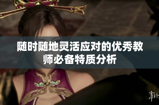 随时随地灵活应对的优秀教师必备特质分析