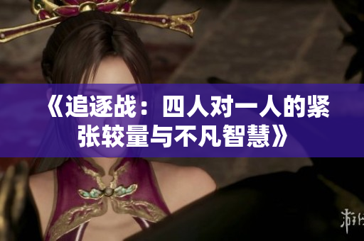 《追逐战：四人对一人的紧张较量与不凡智慧》