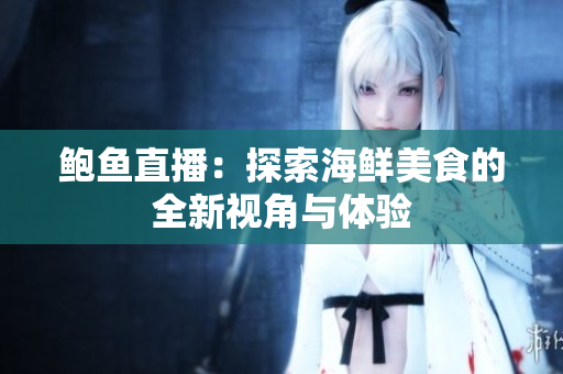 鲍鱼直播：探索海鲜美食的全新视角与体验