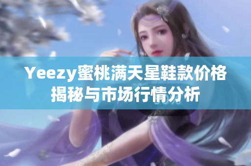 Yeezy蜜桃满天星鞋款价格揭秘与市场行情分析