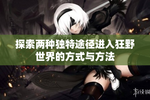 探索两种独特途径进入狂野世界的方式与方法