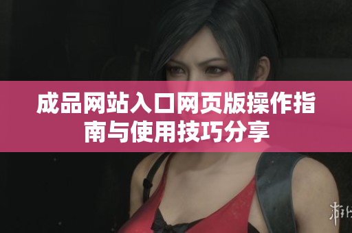 成品网站入口网页版操作指南与使用技巧分享