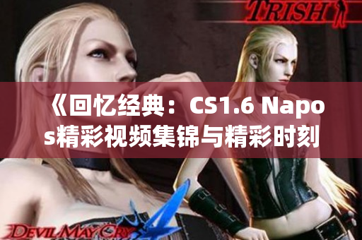 《回忆经典：CS1.6 Napos精彩视频集锦与精彩时刻》