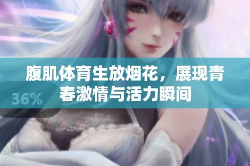 腹肌体育生放烟花，展现青春激情与活力瞬间