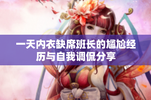 一天内衣缺席班长的尴尬经历与自我调侃分享
