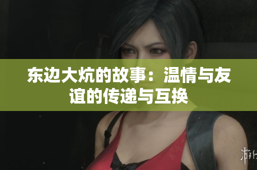 东边大炕的故事：温情与友谊的传递与互换