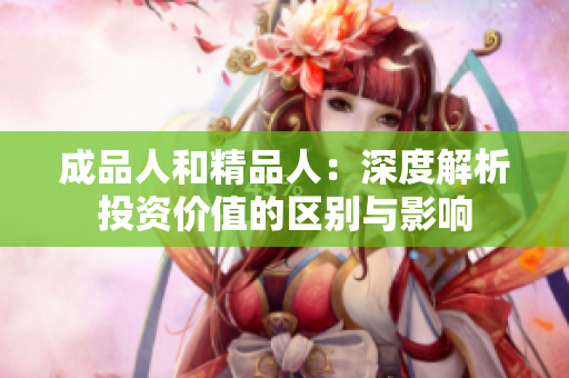 成品人和精品人：深度解析投资价值的区别与影响