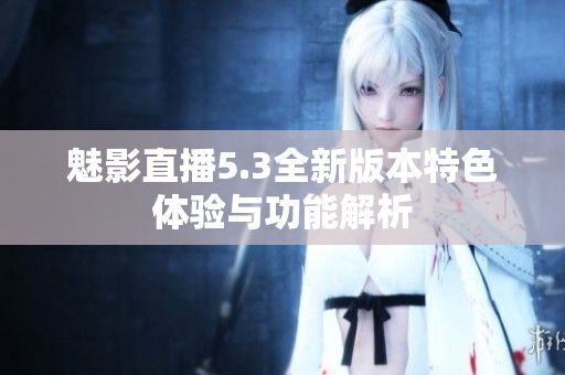 魅影直播5.3全新版本特色体验与功能解析