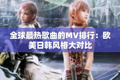 全球最热歌曲的MV排行：欧美日韩风格大对比