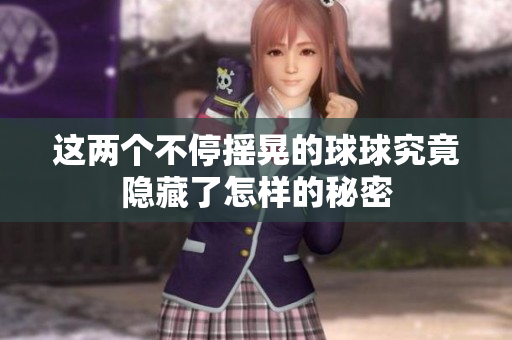 这两个不停摇晃的球球究竟隐藏了怎样的秘密