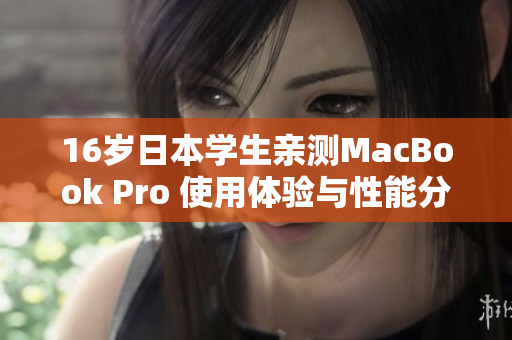 16岁日本学生亲测MacBook Pro 使用体验与性能分析