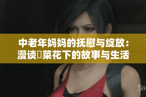 中老年妈妈的抚慰与绽放：漫谈菫菜花下的故事与生活
