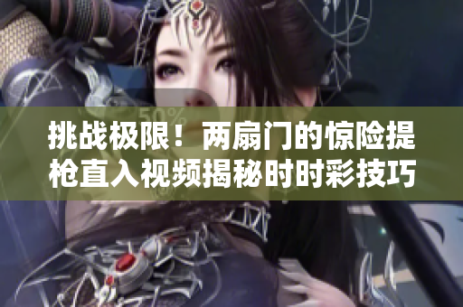 挑战极限！两扇门的惊险提枪直入视频揭秘时时彩技巧