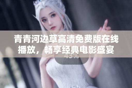 青青河边草高清免费版在线播放，畅享经典电影盛宴