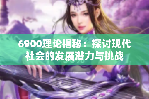 6900理论揭秘：探讨现代社会的发展潜力与挑战