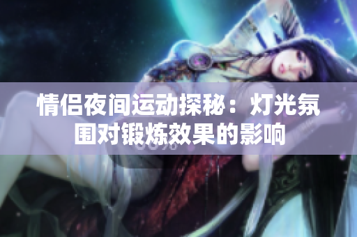 情侣夜间运动探秘：灯光氛围对锻炼效果的影响