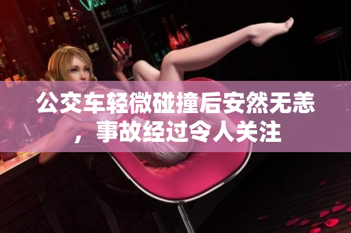 公交车轻微碰撞后安然无恙，事故经过令人关注