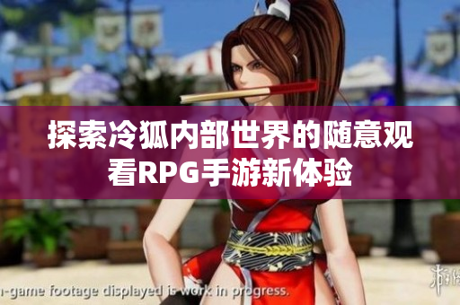 探索冷狐内部世界的随意观看RPG手游新体验