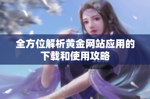 全方位解析黄金网站应用的下载和使用攻略