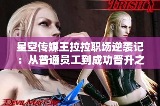 星空传媒王拉拉职场逆袭记：从普通员工到成功晋升之路