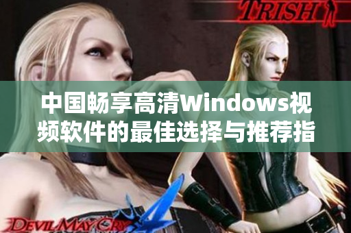 中国畅享高清Windows视频软件的最佳选择与推荐指南