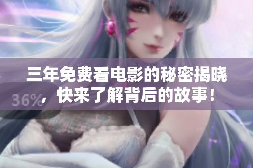 三年免费看电影的秘密揭晓，快来了解背后的故事！