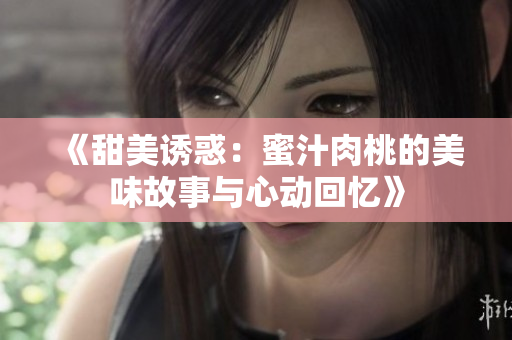 《甜美诱惑：蜜汁肉桃的美味故事与心动回忆》