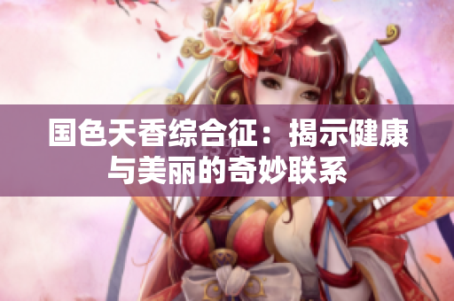 国色天香综合征：揭示健康与美丽的奇妙联系