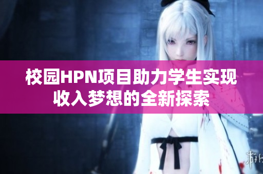 校园HPN项目助力学生实现收入梦想的全新探索